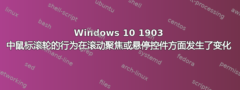Windows 10 1903 中鼠标滚轮的行为在滚动聚焦或悬停控件方面发生了变化