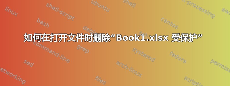 如何在打开文件时删除“Book1.xlsx 受保护”