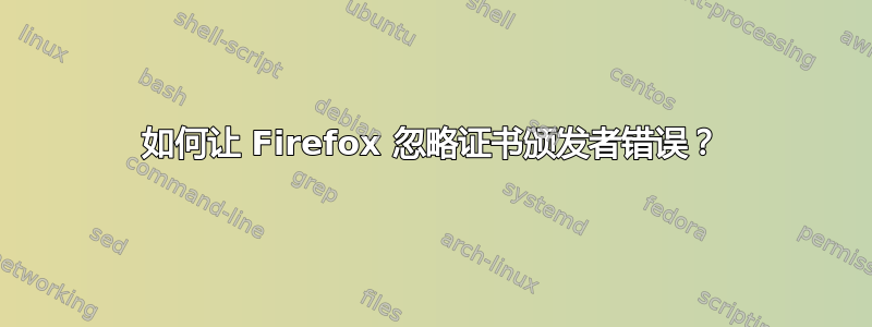 如何让 Firefox 忽略证书颁发者错误？