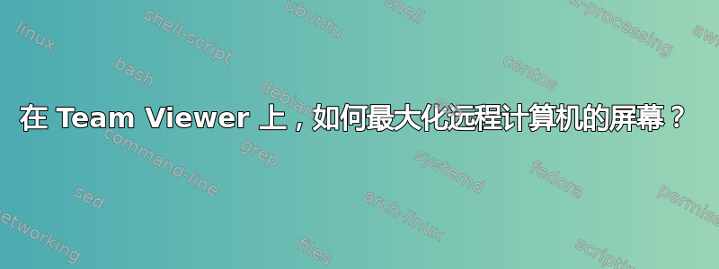 在 Team Viewer 上，如何最大化远程计算机的屏幕？