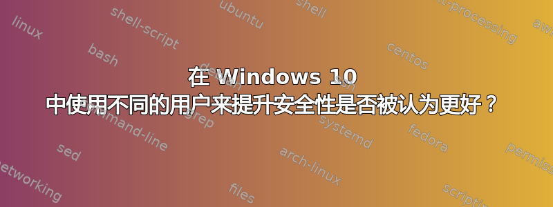 在 Windows 10 中使用不同的用户来提升安全性是否被认为更好？
