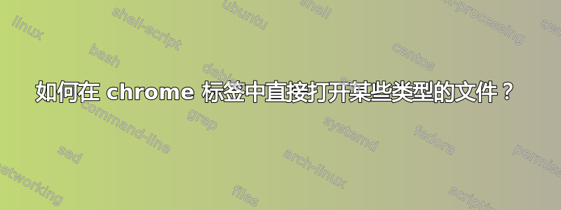 如何在 chrome 标签中直接打开某些类型的文件？