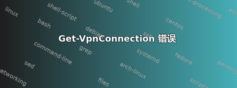 Get-VpnConnection 错误