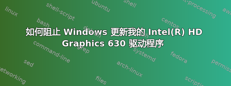 如何阻止 Windows 更新我的 Intel(R) HD Graphics 630 驱动程序 