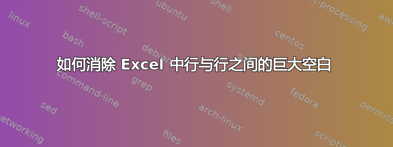 如何消除 Excel 中行与行之间的巨大空白