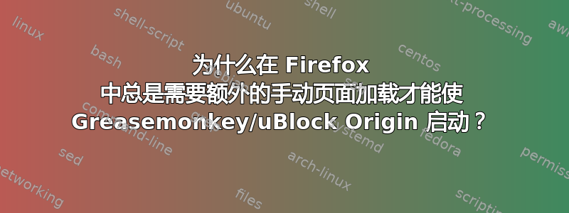 为什么在 Firefox 中总是需要额外的手动页面加载才能使 Greasemonkey/uBlock Origin 启动？
