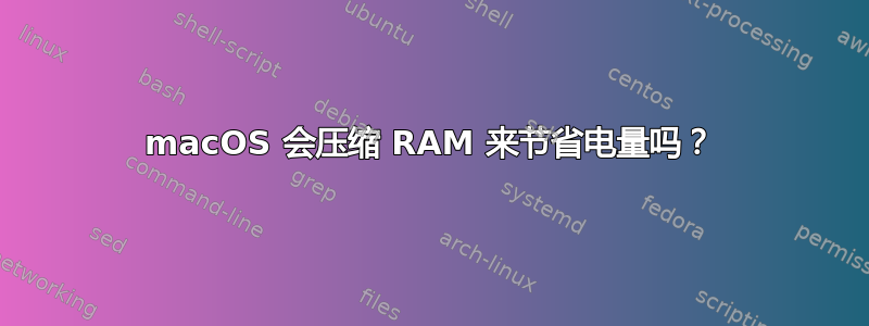 macOS 会压缩 RAM 来节省电量吗？