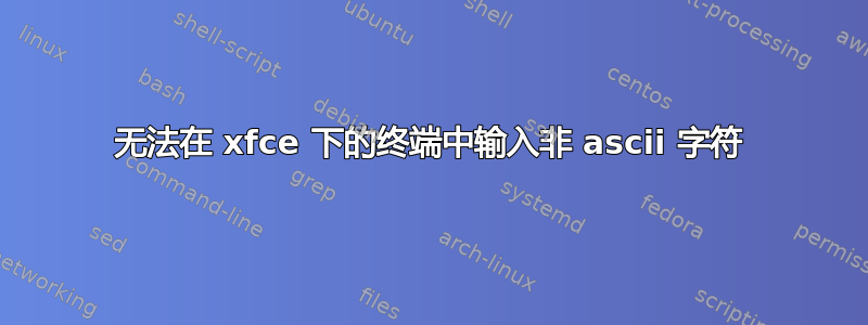 无法在 xfce 下的终端中输入非 ascii 字符