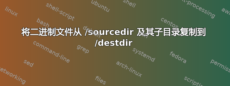 将二进制文件从 /sourcedir 及其子目录复制到 /destdir