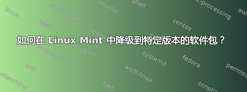 如何在 Linux Mint 中降级到特定版本的软件包？