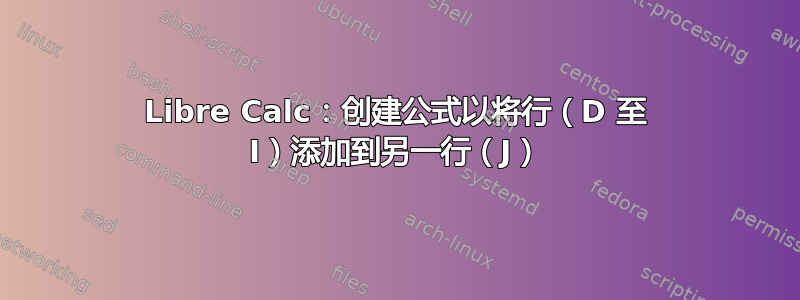 Libre Calc：创建公式以将行（D 至 I）添加到另一行（J）