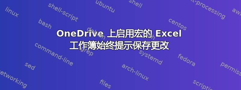OneDrive 上启用宏的 Excel 工作簿始终提示保存更改