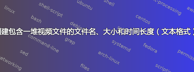 如何从目录中创建包含一堆视频文件的文件名、大小和时间长度（文本格式）的文件列表？