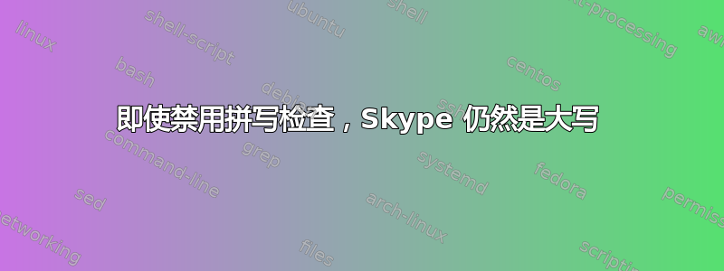 即使禁用拼写检查，Skype 仍然是大写