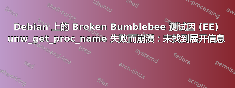 Debian 上的 Broken Bumblebee 测试因 (EE) unw_get_proc_name 失败而崩溃：未找到展开信息 