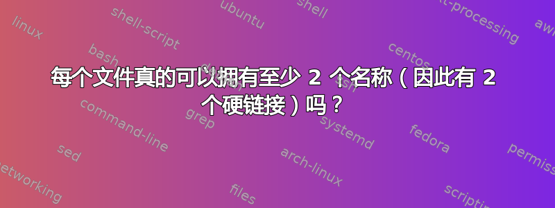 每个文件真的可以拥有至少 2 个名称（因此有 2 个硬链接）吗？