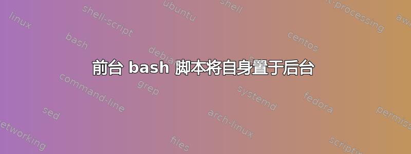 前台 bash 脚本将自身置于后台