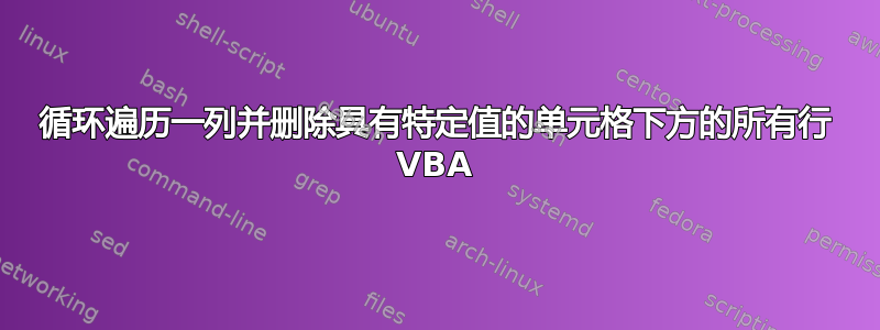 循环遍历一列并删除具有特定值的单元格下方的所有行 VBA