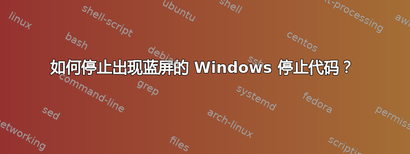 如何停止出现蓝屏的 Windows 停止代码？