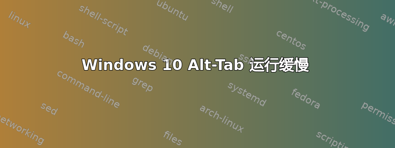 Windows 10 Alt-Tab 运行缓慢
