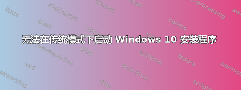 无法在传统模式下启动 Windows 10 安装程序