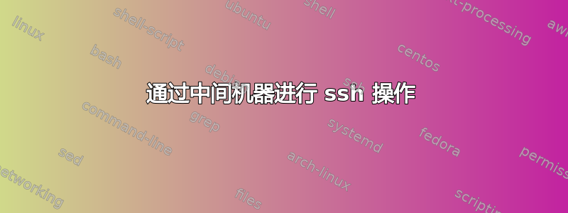 通过中间机器进行 ssh 操作