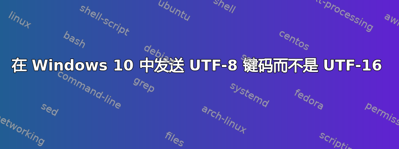 在 Windows 10 中发送 UTF-8 键码而不是 UTF-16