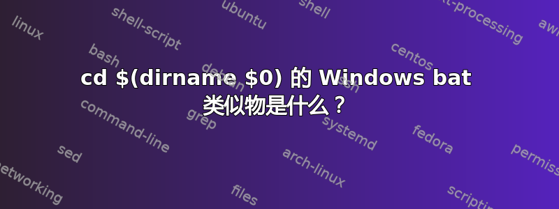 cd $(dirname $0) 的 Windows bat 类似物是什么？