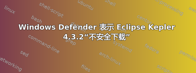 Windows Defender 表示 Eclipse Kepler 4.3.2“不安全下载”