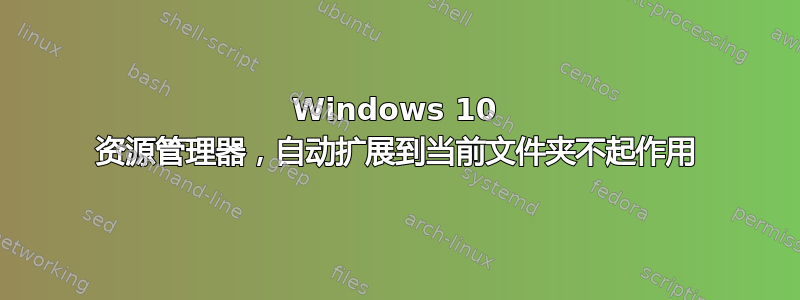 Windows 10 资源管理器，自动扩展到当前文件夹不起作用