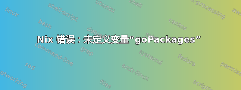 Nix 错误：未定义变量“goPackages”