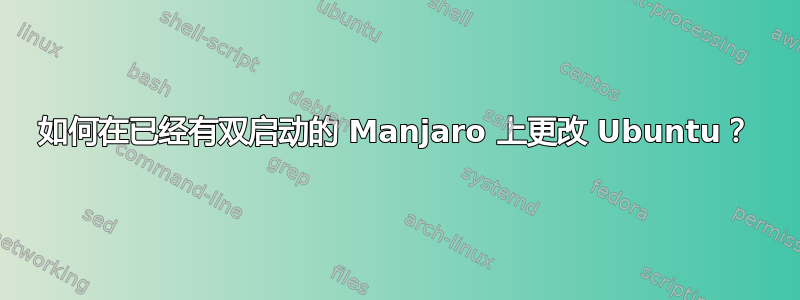 如何在已经有双启动的 Manjaro 上更改 Ubuntu？