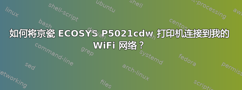 如何将京瓷 ECOSYS P5021cdw 打印机连接到我的 WiFi 网络？