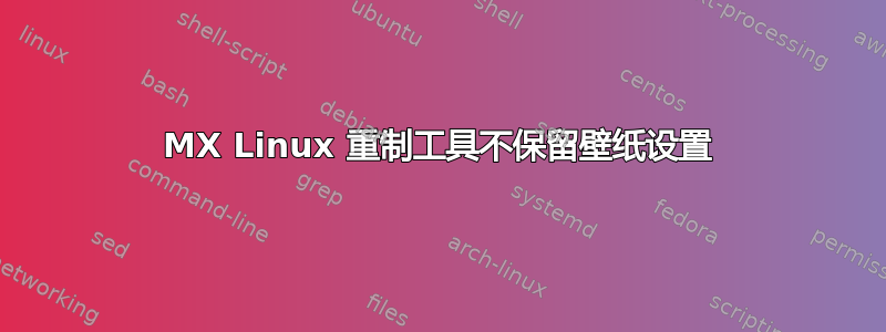 MX Linux 重制工具不保留壁纸设置