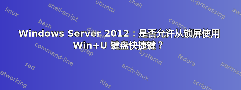 Windows Server 2012：是否允许从锁屏使用 Win+U 键盘快捷键？