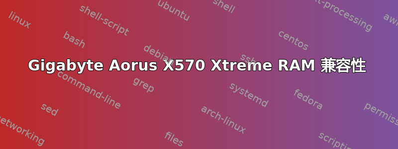 Gigabyte Aorus X570 Xtreme RAM 兼容性