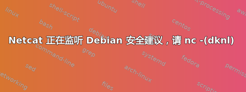 Netcat 正在监听 Debian 安全建议，请 nc -(dknl)