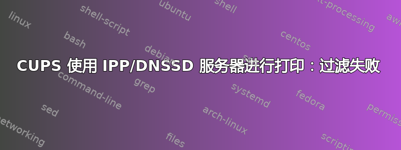 CUPS 使用 IPP/DNSSD 服务器进行打印：过滤失败