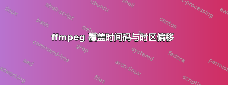 ffmpeg 覆盖时间码与时区偏移