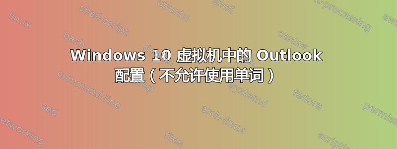 Windows 10 虚拟机中的 Outlook 配置（不允许使用单词）