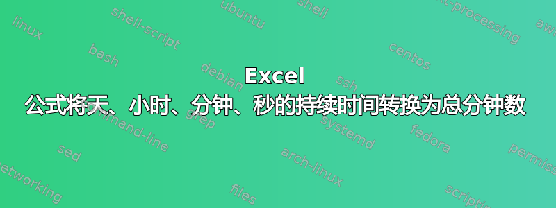 Excel 公式将天、小时、分钟、秒的持续时间转换为总分钟数