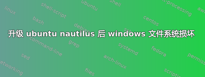 升级 ubuntu nautilus 后 windows 文件系统损坏