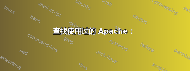 查找使用过的 Apache：