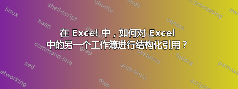 在 Excel 中，如何对 Excel 中的另一个工作簿进行结构化引用？