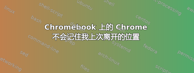 Chromebook 上的 Chrome 不会记住我上次离开的位置