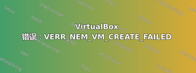 VirtualBox 错误：VERR_NEM_VM_CREATE_FAILED