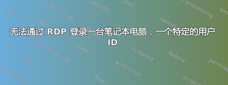 无法通过 RDP 登录一台笔记本电脑，一个特定的用户 ID