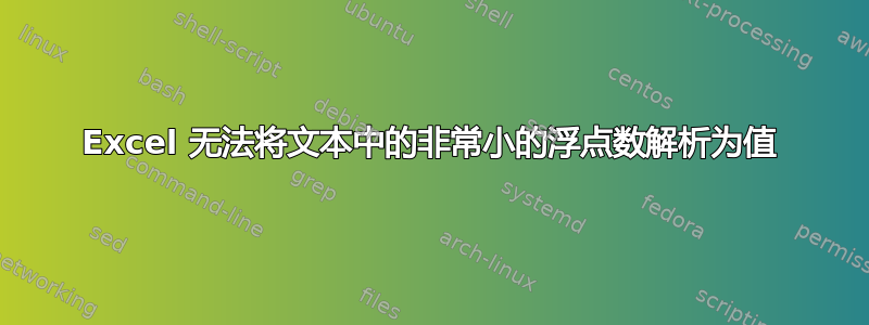 Excel 无法将文本中的非常小的浮点数解析为值