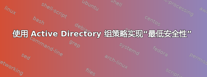 使用 Active Directory 组策略实现“最低安全性”