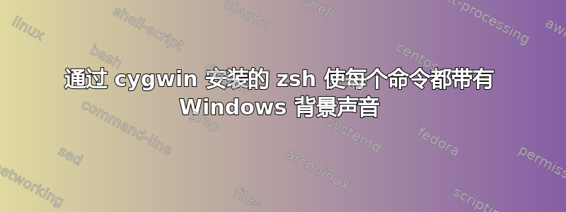 通过 cygwin 安装的 zsh 使每个命令都带有 Windows 背景声音